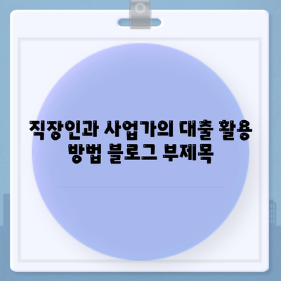 직장인과 사업가의 대출 활용 방법