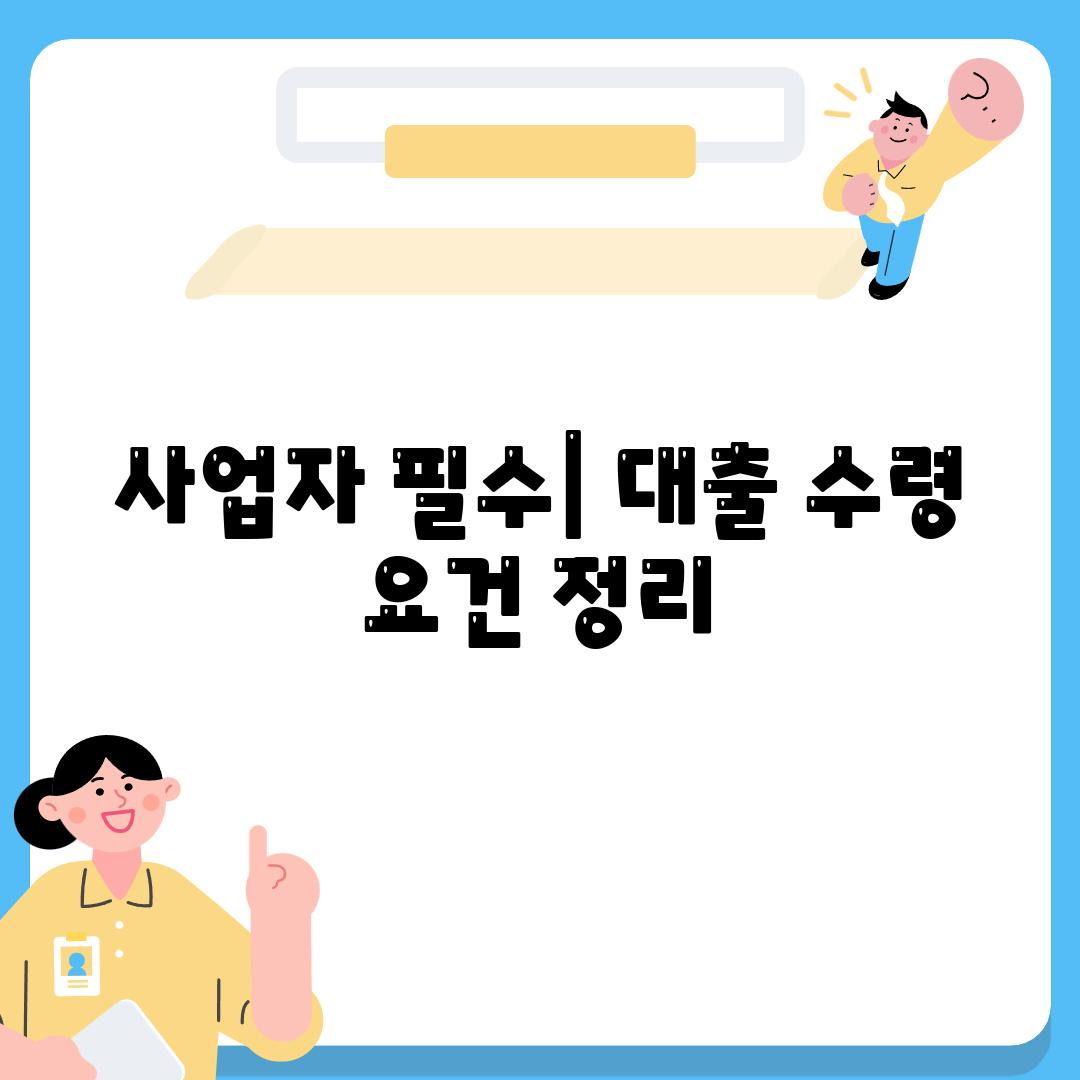 사업자 필수| 대출 수령 요건 정리