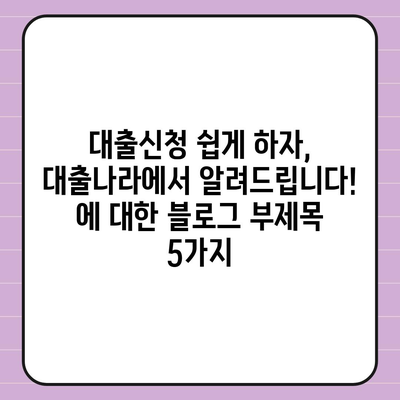 대출신청 쉽게 하자, 대출나라에서 알려드립니다!