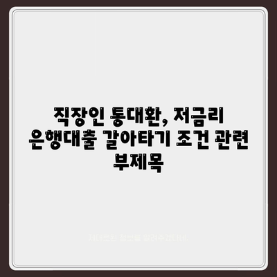 직장인 통대환,저금리 은행대출 갈아타기 조건