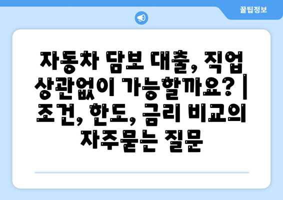 자동차 담보 대출, 직업 상관없이 가능할까요? | 조건, 한도, 금리 비교