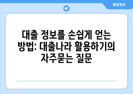 대출 정보를 손쉽게 얻는 방법: 대출나라 활용하기