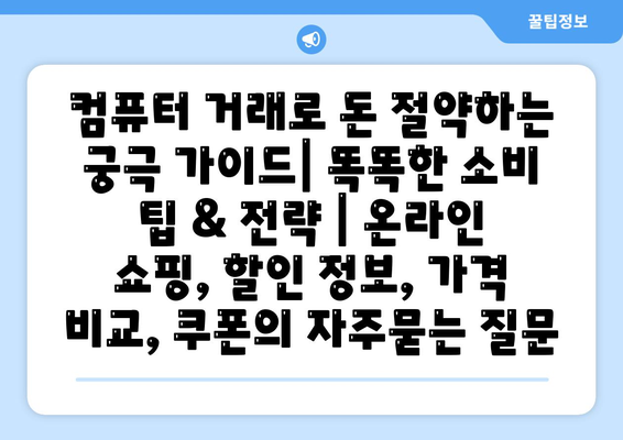 컴퓨터 거래로 돈 절약하는 궁극 가이드| 똑똑한 소비 팁 & 전략 | 온라인 쇼핑, 할인 정보, 가격 비교, 쿠폰