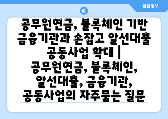 공무원연금, 블록체인 기반 금융기관과 손잡고 알선대출 공동사업 확대 | 공무원연금, 블록체인, 알선대출, 금융기관, 공동사업