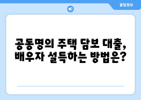 배우자 미동의, 공동명의 주택 담보 대출 어떻게 해결할까요? | 부부, 공동소유, 대출, 법률, 해결책