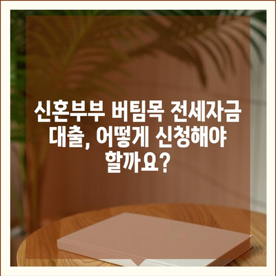 신혼부부 버팀목 전세자금대출 신청 완벽 가이드| 자격, 조건, 필요 서류, 신청 방법 총정리 | 주택금융공사, 전세 대출, 신혼부부 대출