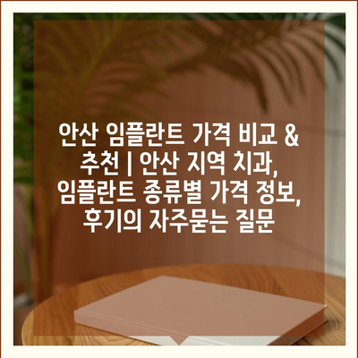 안산 임플란트 가격 비교 & 추천 | 안산 지역 치과, 임플란트 종류별 가격 정보, 후기