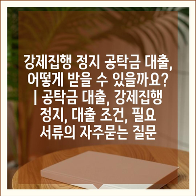 강제집행 정지 공탁금 대출, 어떻게 받을 수 있을까요? | 공탁금 대출, 강제집행 정지, 대출 조건, 필요 서류