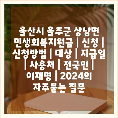 울산시 울주군 상남면 민생회복지원금 | 신청 | 신청방법 | 대상 | 지급일 | 사용처 | 전국민 | 이재명 | 2024