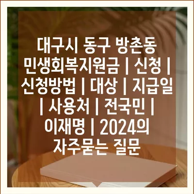 대구시 동구 방촌동 민생회복지원금 | 신청 | 신청방법 | 대상 | 지급일 | 사용처 | 전국민 | 이재명 | 2024