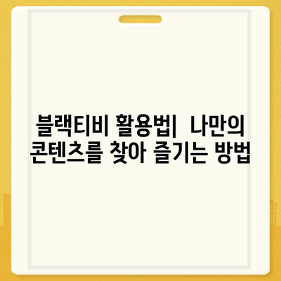 블랙티비란 무엇일까요? | 블랙티비 정의, 종류, 활용법, 주의사항