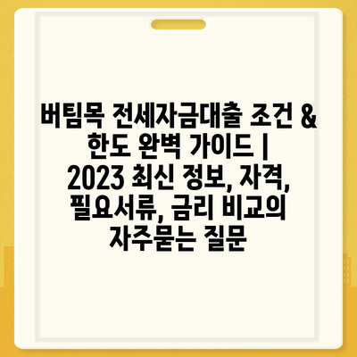 버팀목 전세자금대출 조건 & 한도 완벽 가이드 |  2023 최신 정보, 자격, 필요서류, 금리 비교