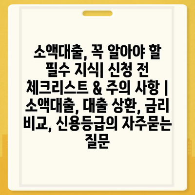 소액대출, 꼭 알아야 할 필수 지식| 신청 전 체크리스트 & 주의 사항 | 소액대출, 대출 상환, 금리 비교, 신용등급