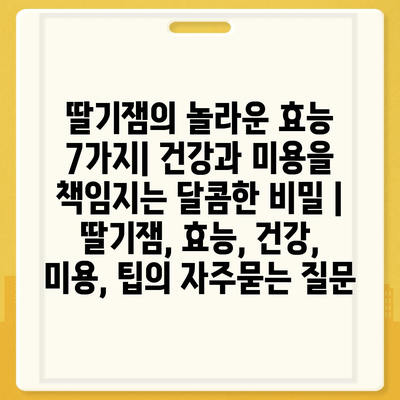 딸기잼의 놀라운 효능 7가지| 건강과 미용을 책임지는 달콤한 비밀 | 딸기잼, 효능, 건강, 미용, 팁