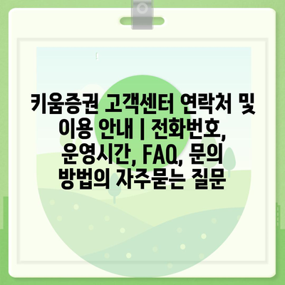 키움증권 고객센터 연락처 및 이용 안내 | 전화번호, 운영시간, FAQ, 문의 방법