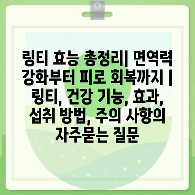 링티 효능 총정리| 면역력 강화부터 피로 회복까지 | 링티, 건강 기능, 효과, 섭취 방법, 주의 사항