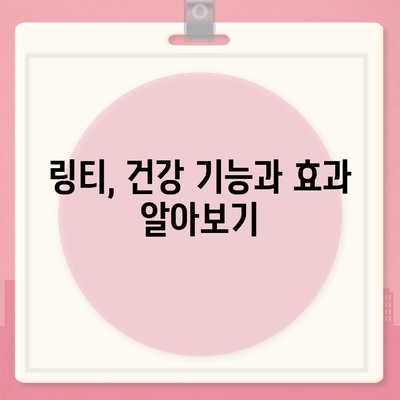 링티 효능 총정리| 면역력 강화부터 피로 회복까지 | 링티, 건강 기능, 효과, 섭취 방법, 주의 사항