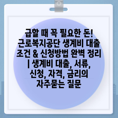 급할 때 꼭 필요한 돈! 근로복지공단 생계비 대출 조건 & 신청방법 완벽 정리 | 생계비 대출, 서류, 신청, 자격, 금리