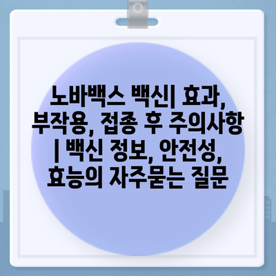 노바백스 백신| 효과, 부작용, 접종 후 주의사항 | 백신 정보, 안전성, 효능