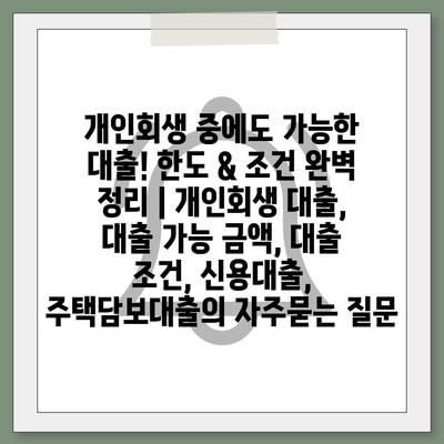 개인회생 중에도 가능한 대출! 한도 & 조건 완벽 정리 | 개인회생 대출, 대출 가능 금액, 대출 조건, 신용대출, 주택담보대출