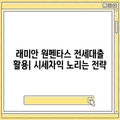 래미안 원펜타스 전세대출 활용, 시세차익 노리기 전략 | 2023년 하반기 부동산 시장 전망, 갭투자, 대출 규제