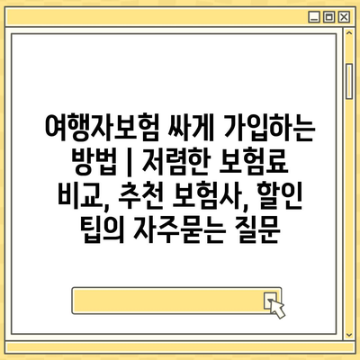 여행자보험 싸게 가입하는 방법 | 저렴한 보험료 비교, 추천 보험사, 할인 팁