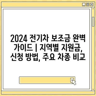 2024 전기차 보조금 완벽 가이드 | 지역별 지원금, 신청 방법, 주요 차종 비교