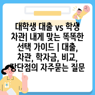 대학생 대출 vs 학생 차관| 내게 맞는 똑똑한 선택 가이드 | 대출, 차관, 학자금, 비교, 장단점