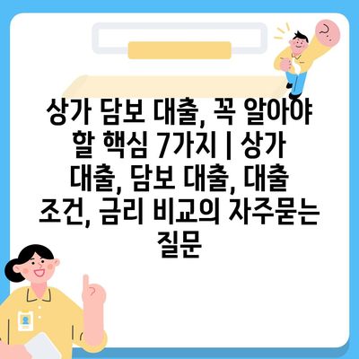 상가 담보 대출, 꼭 알아야 할 핵심 7가지 | 상가 대출, 담보 대출, 대출 조건, 금리 비교