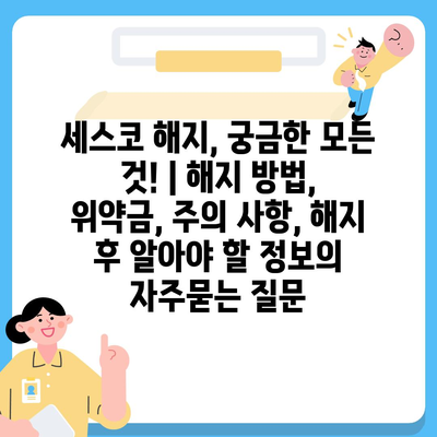 세스코 해지, 궁금한 모든 것! | 해지 방법, 위약금, 주의 사항, 해지 후 알아야 할 정보