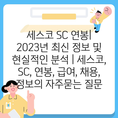 세스코 SC 연봉| 2023년 최신 정보 및 현실적인 분석 | 세스코, SC, 연봉, 급여, 채용, 정보