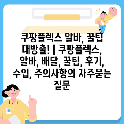 쿠팡플렉스 알바, 꿀팁 대방출! | 쿠팡플렉스, 알바, 배달, 꿀팁, 후기, 수입, 주의사항