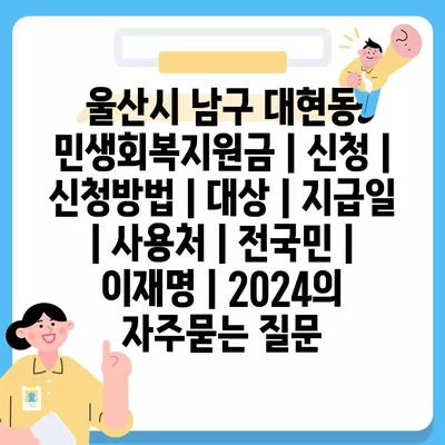 울산시 남구 대현동 민생회복지원금 | 신청 | 신청방법 | 대상 | 지급일 | 사용처 | 전국민 | 이재명 | 2024