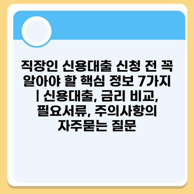 직장인 신용대출 신청 전 꼭 알아야 할 핵심 정보 7가지 | 신용대출, 금리 비교, 필요서류, 주의사항