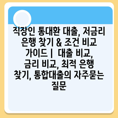 직장인 통대환 대출, 저금리 은행 찾기 & 조건 비교 가이드 |  대출 비교, 금리 비교, 최적 은행 찾기, 통합대출