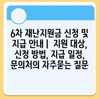 6차 재난지원금 신청 및 지급 안내 |  지원 대상, 신청 방법, 지급 일정, 문의처