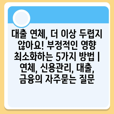 대출 연체, 더 이상 두렵지 않아요! 부정적인 영향 최소화하는 5가지 방법 | 연체, 신용관리, 대출, 금융