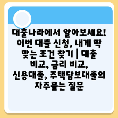 대출나라에서 알아보세요! 이번 대출 신청, 내게 딱 맞는 조건 찾기 | 대출 비교, 금리 비교, 신용대출, 주택담보대출