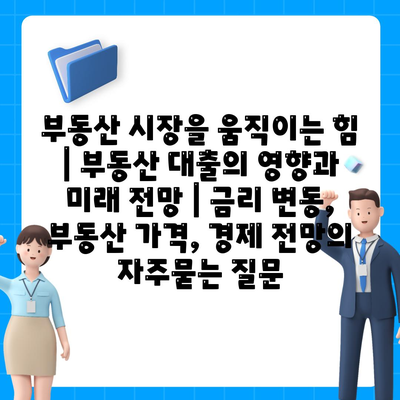 부동산 시장을 움직이는 힘 | 부동산 대출의 영향과 미래 전망 | 금리 변동, 부동산 가격, 경제 전망