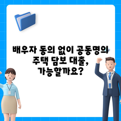 배우자 미동의, 공동명의 주택 담보 대출 어떻게 해결할까요? | 부부, 공동소유, 대출, 법률, 해결책