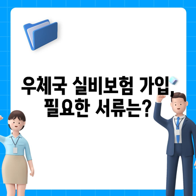 우체국 실비보험 가입 조건 완벽 가이드 | 보장 범위, 필요 서류, 주의 사항