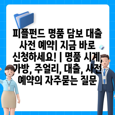 피플펀드 명품 담보 대출 사전 예약| 지금 바로 신청하세요! | 명품 시계, 가방, 주얼리, 대출, 사전 예약