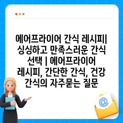 에어프라이어 간식 레시피| 싱싱하고 만족스러운 간식 선택 | 에어프라이어 레시피, 간단한 간식, 건강 간식