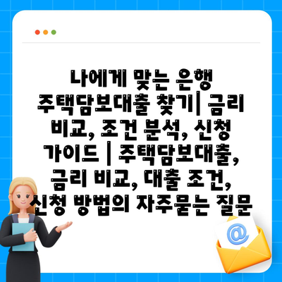 나에게 맞는 은행 주택담보대출 찾기| 금리 비교, 조건 분석, 신청 가이드 | 주택담보대출, 금리 비교, 대출 조건, 신청 방법