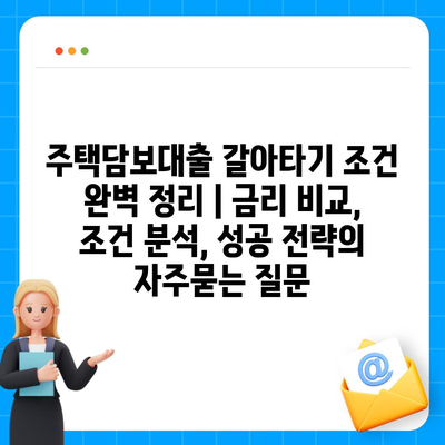 주택담보대출 갈아타기 조건 완벽 정리 | 금리 비교, 조건 분석, 성공 전략