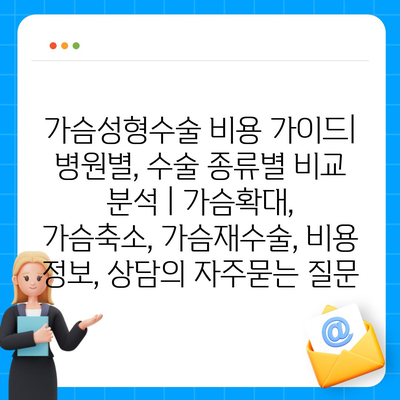 가슴성형수술 비용 가이드| 병원별, 수술 종류별 비교 분석 | 가슴확대, 가슴축소, 가슴재수술, 비용 정보, 상담