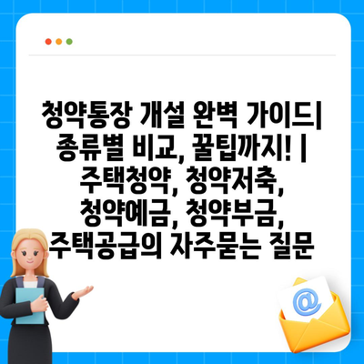 청약통장 개설 완벽 가이드| 종류별 비교, 꿀팁까지! | 주택청약, 청약저축, 청약예금, 청약부금, 주택공급