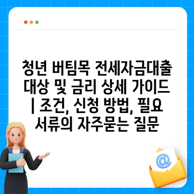 청년 버팀목 전세자금대출 대상 및 금리 상세 가이드 | 조건, 신청 방법, 필요 서류