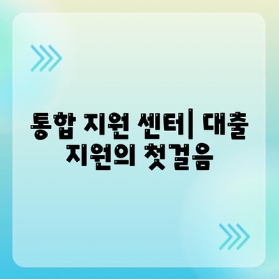 통합 지원 센터에서 대출 지원 받는 방법| 상세 가이드 | 대출, 지원, 센터, 신청, 절차