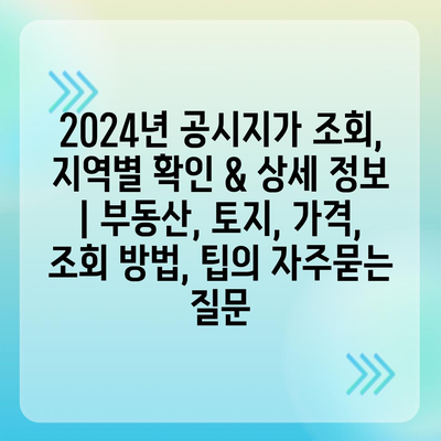 2024년 공시지가 조회, 지역별 확인 & 상세 정보 | 부동산, 토지, 가격, 조회 방법, 팁